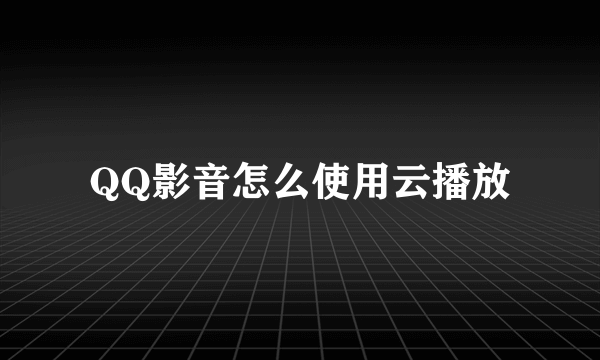 QQ影音怎么使用云播放