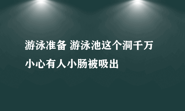 游泳准备 游泳池这个洞千万小心有人小肠被吸出