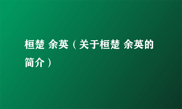 桓楚 余英（关于桓楚 余英的简介）