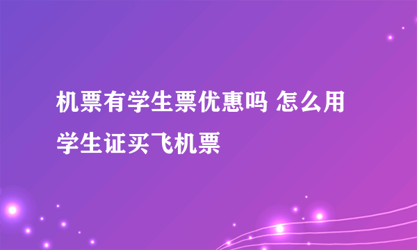 机票有学生票优惠吗 怎么用学生证买飞机票