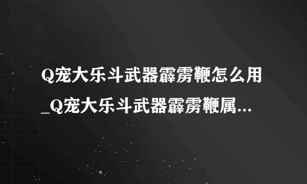 Q宠大乐斗武器霹雳鞭怎么用_Q宠大乐斗武器霹雳鞭属性怎么样-飞外网