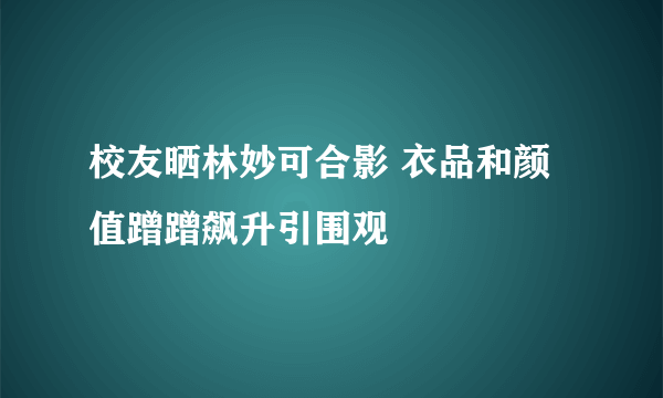 校友晒林妙可合影 衣品和颜值蹭蹭飙升引围观