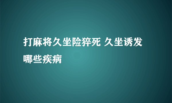 打麻将久坐险猝死 久坐诱发哪些疾病