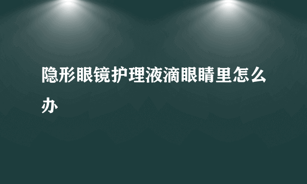 隐形眼镜护理液滴眼睛里怎么办