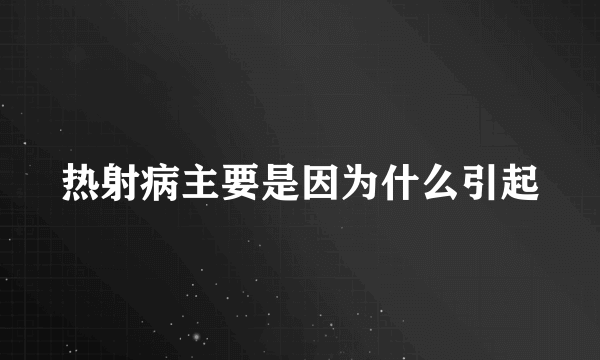 热射病主要是因为什么引起