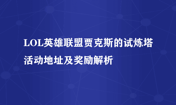 LOL英雄联盟贾克斯的试炼塔活动地址及奖励解析