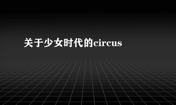 关于少女时代的circus