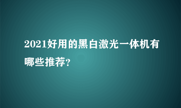 2021好用的黑白激光一体机有哪些推荐？