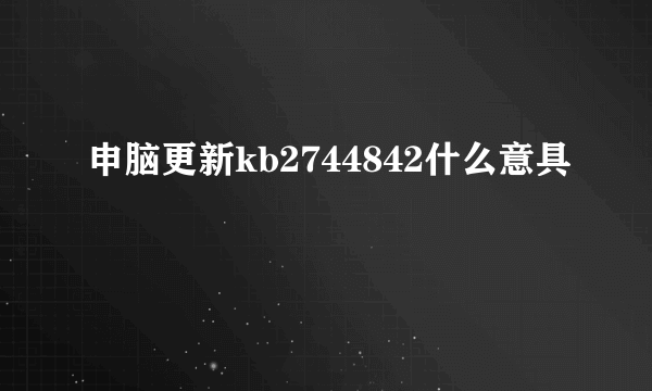 申脑更新kb2744842什么意具