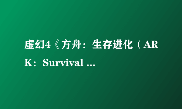 虚幻4《方舟：生存进化（ARK：Survival Evolved）》PC版抢先体验 剧透演示大战恶龙