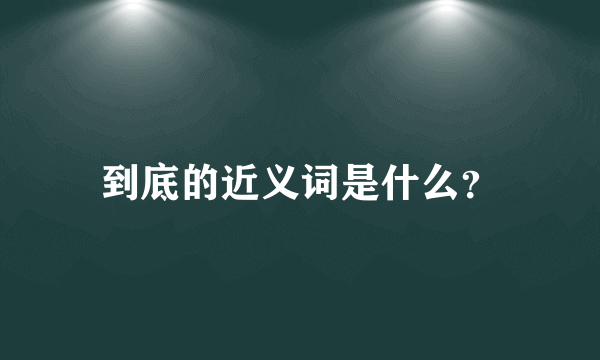 到底的近义词是什么？