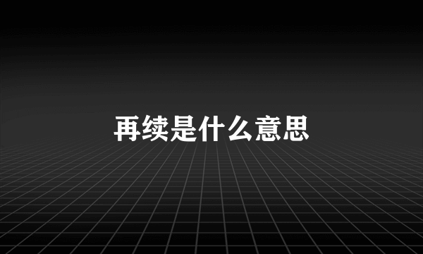 再续是什么意思