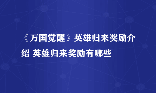 《万国觉醒》英雄归来奖励介绍 英雄归来奖励有哪些