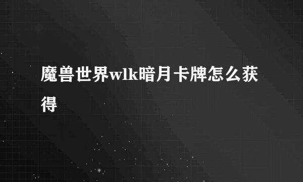 魔兽世界wlk暗月卡牌怎么获得