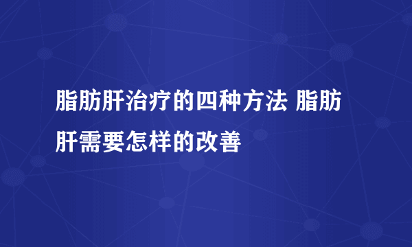 脂肪肝治疗的四种方法 脂肪肝需要怎样的改善