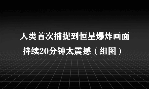 人类首次捕捉到恒星爆炸画面 持续20分钟太震撼（组图）