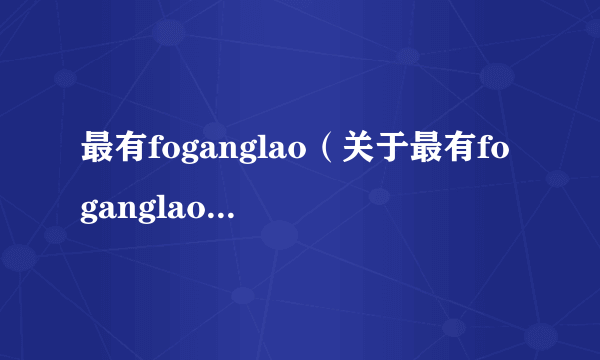 最有foganglao（关于最有foganglao的简介）