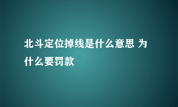 北斗定位掉线是什么意思 为什么要罚款