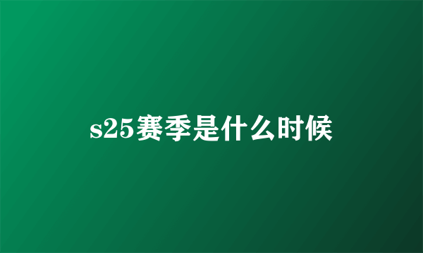 s25赛季是什么时候