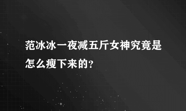 范冰冰一夜减五斤女神究竟是怎么瘦下来的？