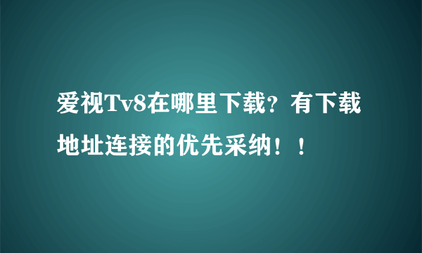 爱视Tv8在哪里下载？有下载地址连接的优先采纳！！