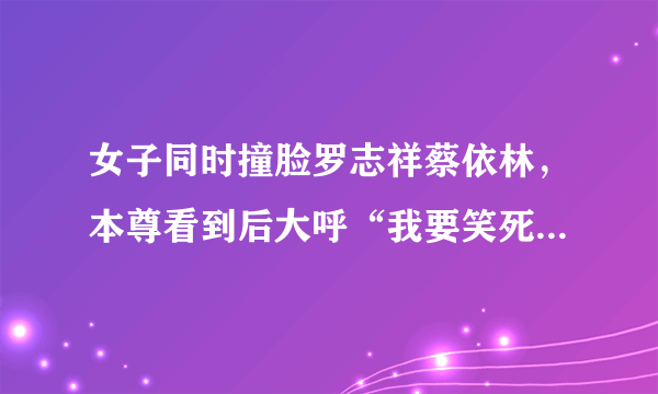 女子同时撞脸罗志祥蔡依林，本尊看到后大呼“我要笑死了”_飞外网