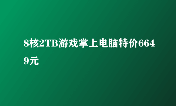 8核2TB游戏掌上电脑特价6649元