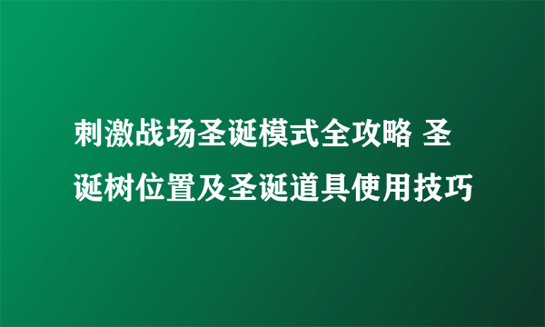 刺激战场圣诞模式全攻略 圣诞树位置及圣诞道具使用技巧