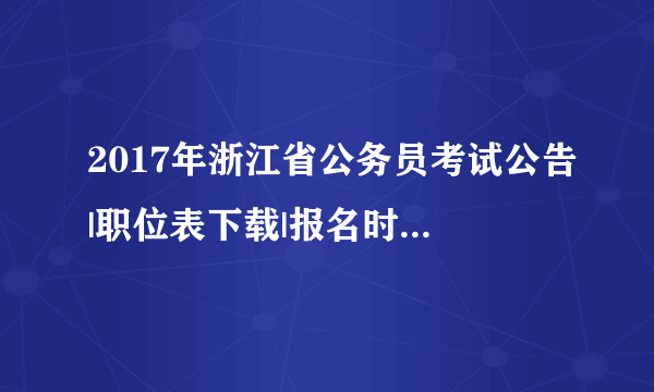 2017年浙江省公务员考试公告|职位表下载|报名时间等信息汇总