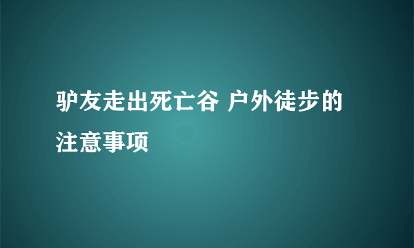 驴友走出死亡谷 户外徒步的注意事项