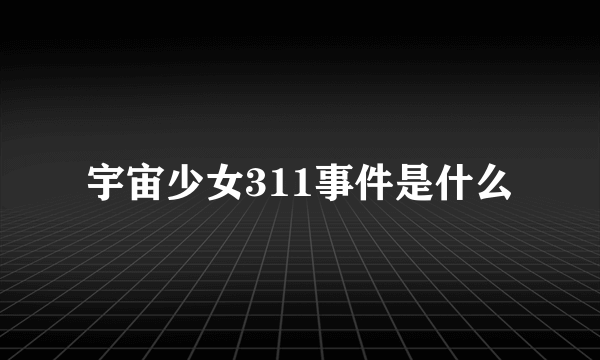 宇宙少女311事件是什么