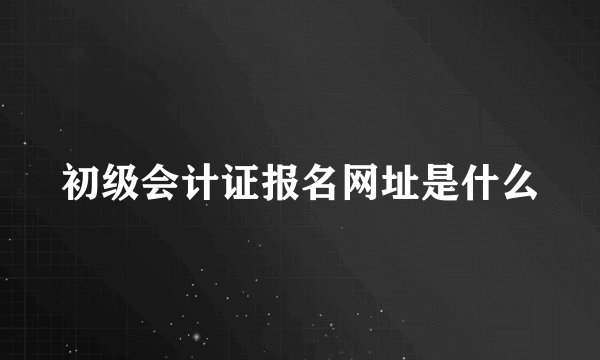 初级会计证报名网址是什么