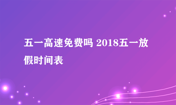 五一高速免费吗 2018五一放假时间表