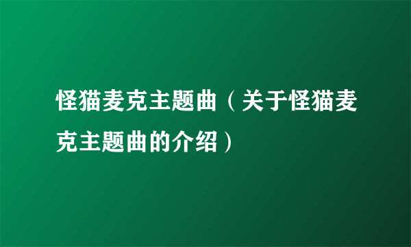 怪猫麦克主题曲（关于怪猫麦克主题曲的介绍）