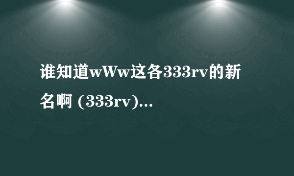 谁知道wWw这各333rv的新名啊 (333rv) 现在的cOm域名是什么