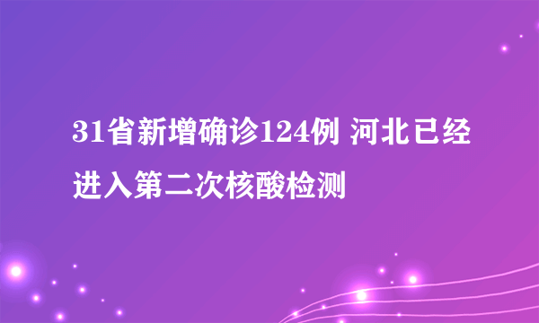 31省新增确诊124例 河北已经进入第二次核酸检测