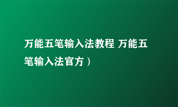 万能五笔输入法教程 万能五笔输入法官方）