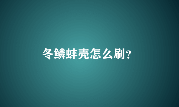 冬鳞蚌壳怎么刷？