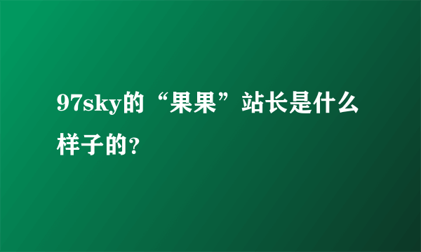 97sky的“果果”站长是什么样子的？