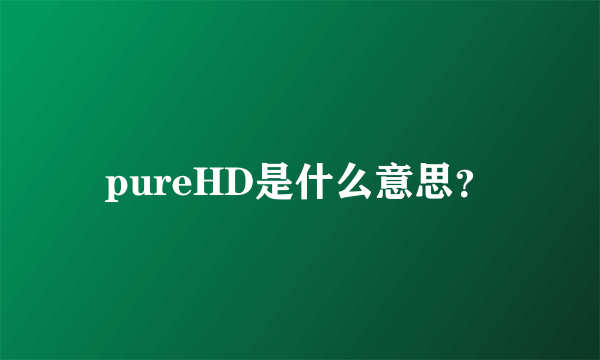 pureHD是什么意思？