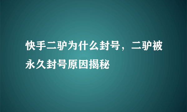 快手二驴为什么封号，二驴被永久封号原因揭秘