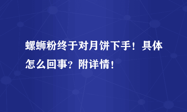 螺蛳粉终于对月饼下手！具体怎么回事？附详情！