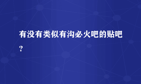 有没有类似有沟必火吧的贴吧？