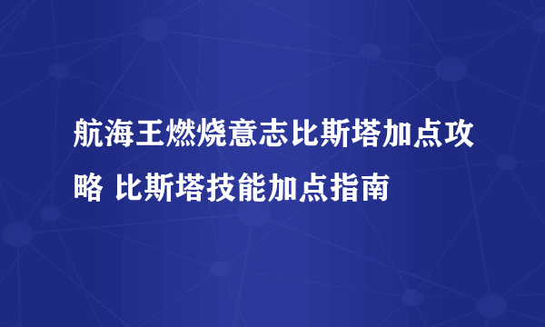 航海王燃烧意志比斯塔加点攻略 比斯塔技能加点指南