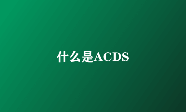 什么是ACDS