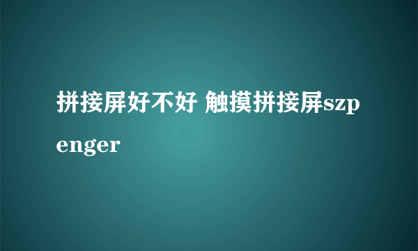 拼接屏好不好 触摸拼接屏szpenger