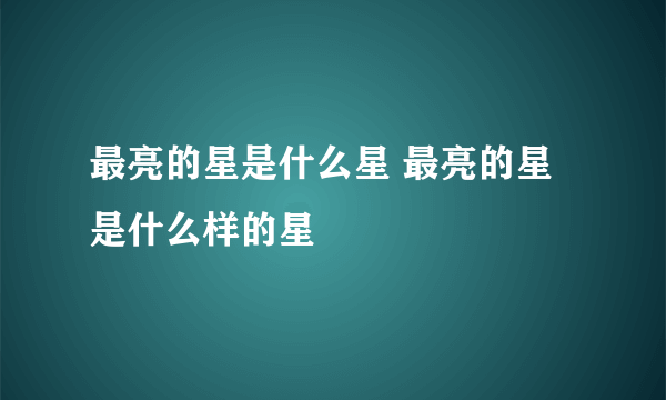 最亮的星是什么星 最亮的星是什么样的星