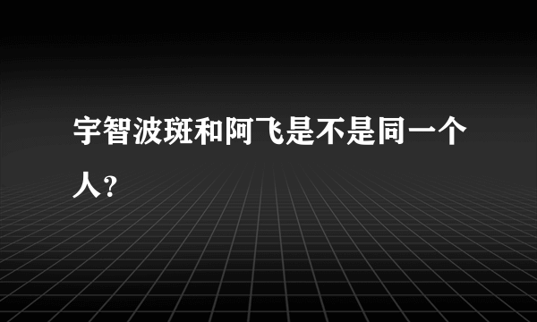 宇智波斑和阿飞是不是同一个人？