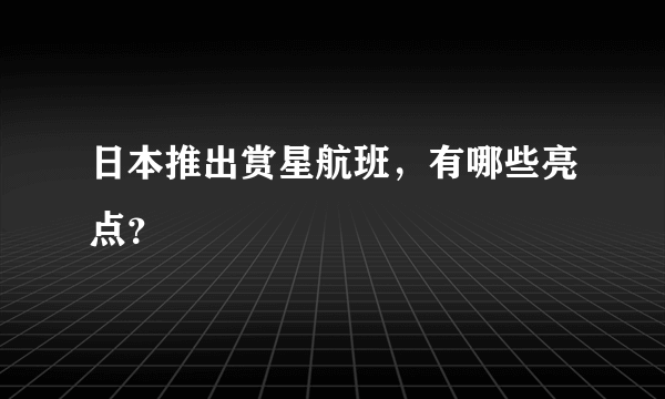 日本推出赏星航班，有哪些亮点？