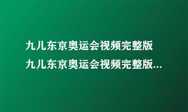 九儿东京奥运会视频完整版 九儿东京奥运会视频完整版奥委会有没有争议）